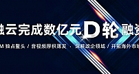 融云完成D轮数亿元融资 持续打造全球通信能力